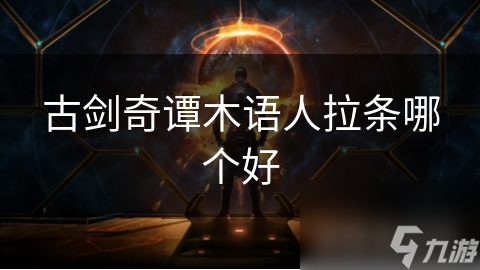 古剑奇谭木语人拉条哪个好
