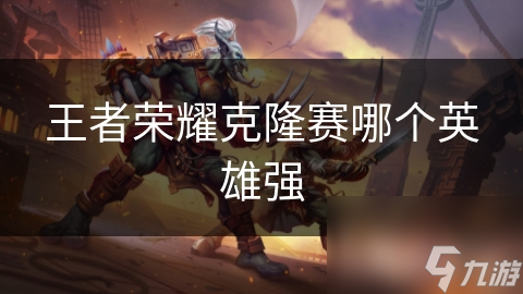 王者荣耀克隆赛哪个英雄强