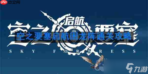 空之要塞启航困龙阵第40关怎么过-困龙阵第40关要怎么移动