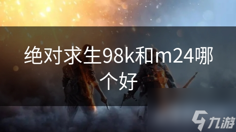絕對求生98k和m24哪個好