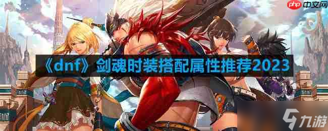 dnf剑魂时装属性怎么选-剑魂时装搭配属性推荐2023