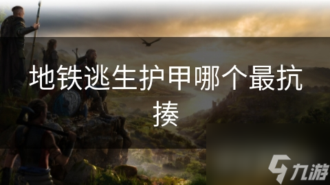 地铁逃生护甲哪个最抗揍