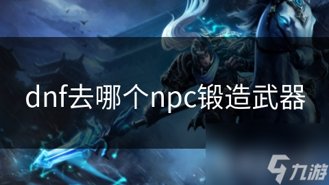 dnf去哪個(gè)npc鍛造武器