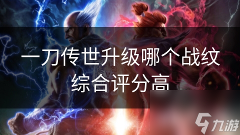 一刀傳世升級(jí)哪個(gè)戰(zhàn)紋綜合評(píng)分高
