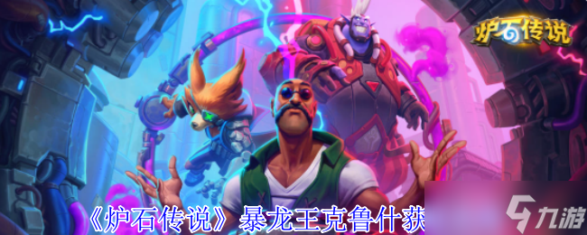 炉石传说暴龙王克鲁什萌力全开 获取互动全攻略