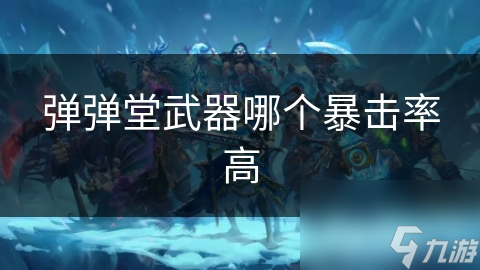 彈彈堂武器哪個(gè)暴擊率高