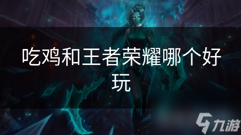吃鸡和王者荣耀哪个好玩