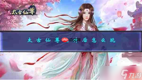 太古仙尊飛升后怎么玩