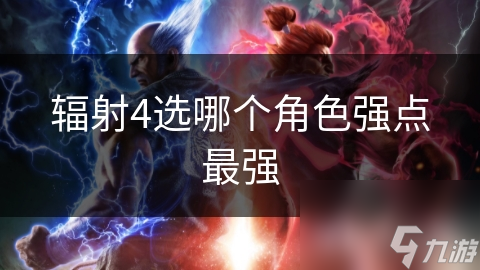 輻射4選哪個角色強(qiáng)點(diǎn)最強(qiáng)