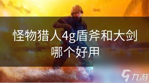 怪物獵人4g盾斧和大劍哪個好用