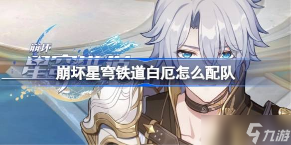 崩坏星穹铁道白厄怎么配队 崩铁白厄阵容搭配推荐