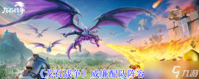 龙石战争威廉配队攻略 空中炮台统治战场,阵容搭配一网打尽