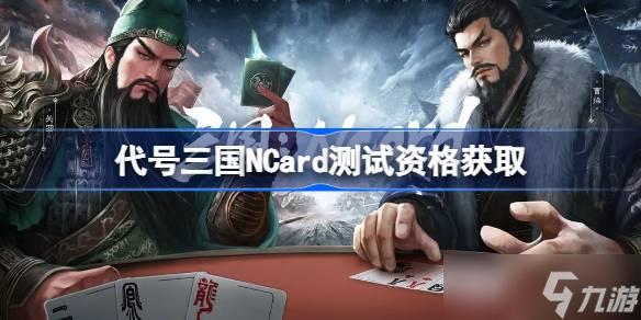 代号三国NCard测试资格怎么获得