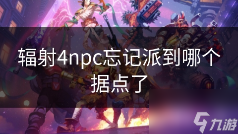 辐射4npc忘记派到哪个据点了