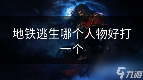 地铁逃生哪个人物好打一个