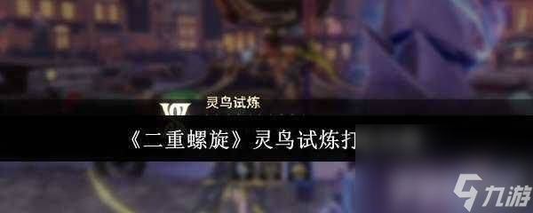 二重螺旋灵鸟试炼怎么快速通关 新手保姆级攻略