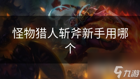 怪物獵人斬斧新手用哪個(gè)