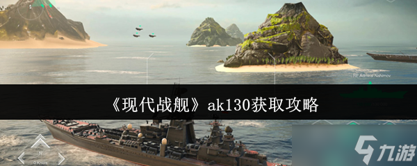 現(xiàn)代戰(zhàn)艦AK130獲取攻略 輕松獲取AK130的方法