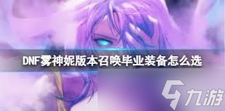 DNF人造神版本召喚畢業(yè)裝備怎么選