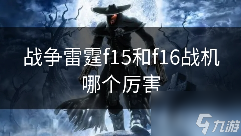 战争雷霆f15和f16战机哪个厉害