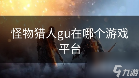怪物獵人gu在哪個游戲平臺