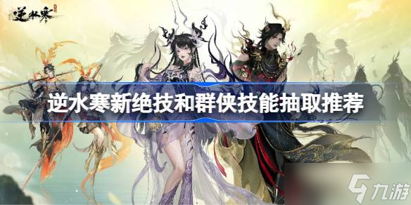 逆水寒新绝技和群侠技能怎么抽取 逆水寒新绝技和群侠技能抽取推荐