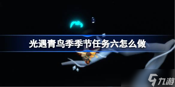 光遇青鸟季季节任务六怎么做 青鸟季季节任务六做法攻略