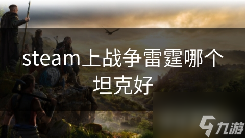 steam上戰(zhàn)爭雷霆哪個坦克好