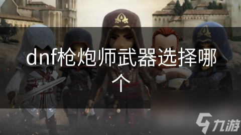 dnf槍炮師武器選擇哪個(gè)
