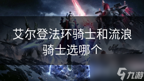 艾尔登法环骑士和流浪骑士选哪个