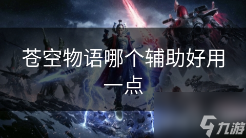 苍空物语哪个辅助好用一点