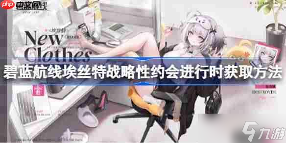 碧蓝航线埃丝特战略性约会进行时获取方法-碧蓝航线埃丝特战略性约会进行时怎么获取