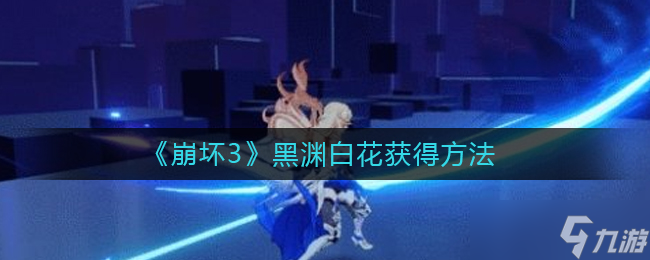 “崩坏3 黑渊白花获取途径详解”