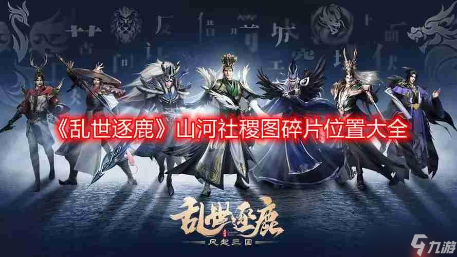 乱世逐鹿山河社稷图碎片在哪-山河社稷图碎片在哪里大全