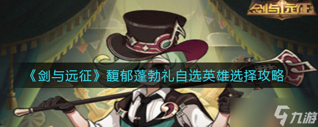 剑与远征：如何挑选馥郁蓬勃礼中的自选英雄