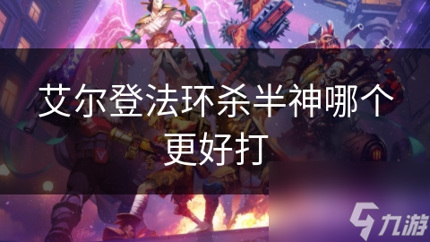艾爾登法環(huán)殺半神哪個(gè)更好打