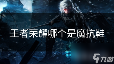王者荣耀哪个是魔抗鞋