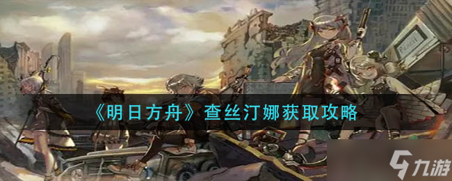 明日方舟查丝汀娜获取攻略
