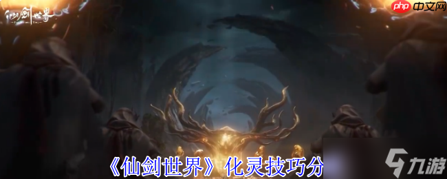 仙剑世界化灵全攻略：探索384公里奇幻大世界的必备神技