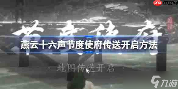 燕云十六声节度使府传送怎么开-燕云十六声节度使府传送开启方法