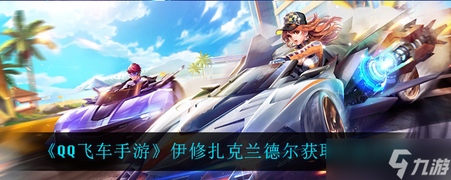 怎么获取QQ飞车手游中的伊修扎克兰德尔 