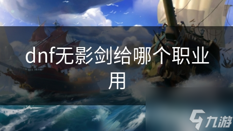 dnf無影劍給哪個(gè)職業(yè)用