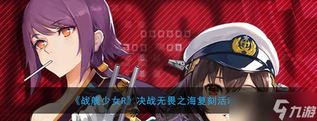 無畏之海復(fù)刻戰(zhàn)艦少女R攻略解析