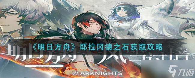 耶拉冈德之石在明日方舟中的获取途径
