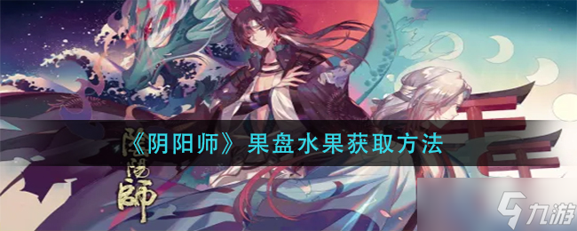 陰陽(yáng)師果盤水果獲取攻略