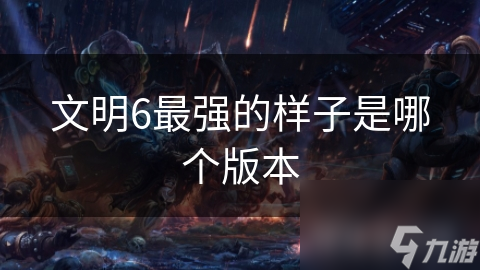 文明6最强的样子是哪个版本
