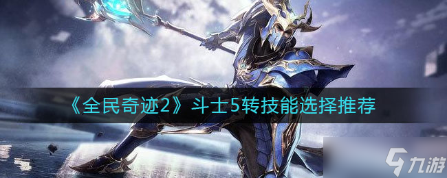 全民奇迹2斗士五转技能挑选攻略