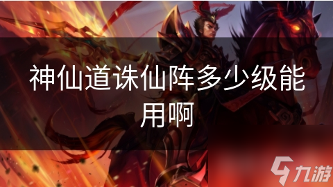 神仙道誅仙陣多少級能用啊