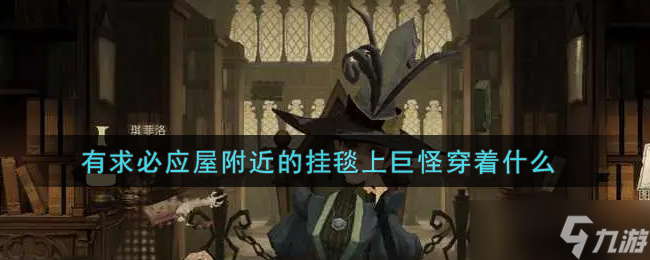 掛毯中巨怪服飾揭秘：有求必應(yīng)屋旁奇觀