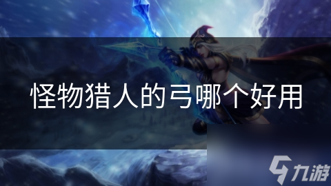 怪物猎人的弓哪个好用
